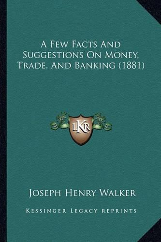 A Few Facts and Suggestions on Money, Trade, and Banking (1881)