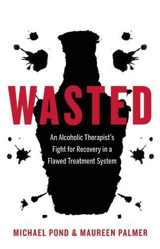 Cover image for Wasted: An Alcoholic Therapist's Fight for Recovery in a Flawed Treatment System