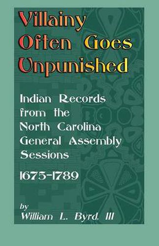 Cover image for Villainy Often Goes Unpunished: Indian Records from the North Carolina General Assembly Sessions, 1675-1789