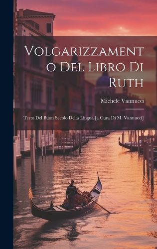 Cover image for Volgarizzamento Del Libro Di Ruth; Testo Del Buon Secolo Della Lingua [a Cura Di M. Vannucci]