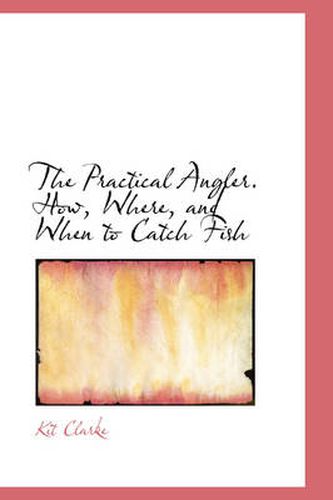 Cover image for The Practical Angler. How, Where, and When to Catch Fish