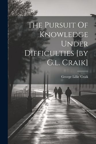 Cover image for The Pursuit Of Knowledge Under Difficulties [by G.l. Craik]