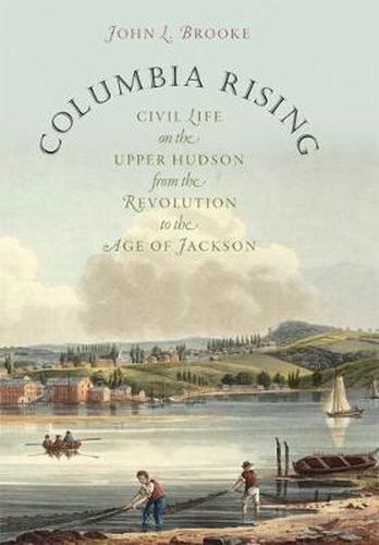 Cover image for Columbia Rising: Civil Life on the Upper Hudson from the Revolution to the Age of Jackson