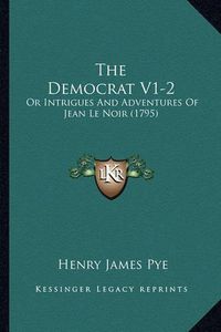 Cover image for The Democrat V1-2: Or Intrigues and Adventures of Jean Le Noir (1795)