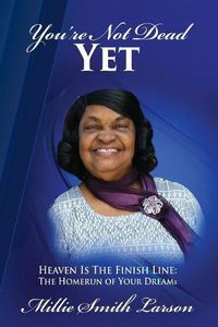 Cover image for You Are Not Dead Yet: Heaven Is The Finish Line The Homerun of Your Dreams