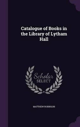 Cover image for Catalogue of Books in the Library of Lytham Hall