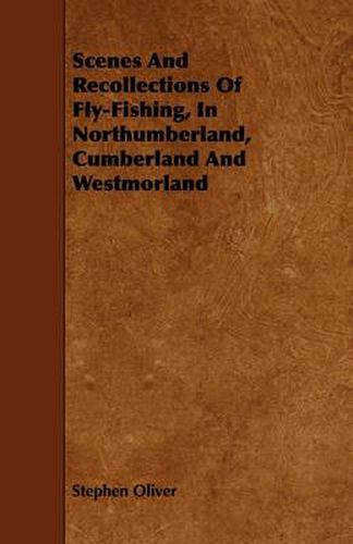 Cover image for Scenes And Recollections Of Fly-Fishing, In Northumberland, Cumberland And Westmorland