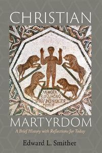 Cover image for Christian Martyrdom: A Brief History with Reflections for Today