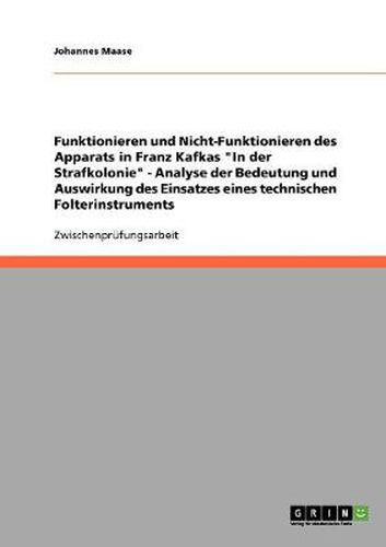 Cover image for Funktionieren und Nicht-Funktionieren des Apparats in Franz Kafkas In der Strafkolonie - Analyse der Bedeutung und Auswirkung des Einsatzes eines technischen Folterinstruments