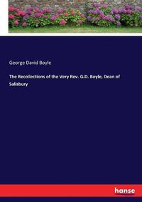 Cover image for The Recollections of the Very Rev. G.D. Boyle, Dean of Salisbury