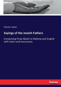 Cover image for Sayings of the Jewish Fathers: Comprising Pirqe Aboth in Hebrew and English with notes and excursuses