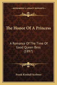 Cover image for The Honor of a Princess: A Romance of the Time of Good Queen Bess (1897)