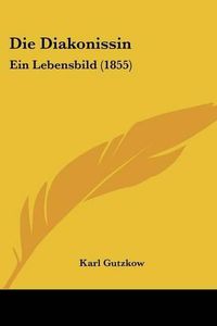 Cover image for Die Diakonissin: Ein Lebensbild (1855)