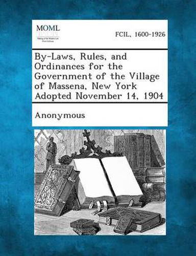 Cover image for By-Laws, Rules, and Ordinances for the Government of the Village of Massena, New York Adopted November 14, 1904