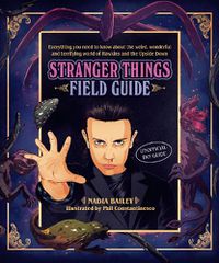 Cover image for The Stranger Things Field Guide: Everything you need to know about the weird, wonderful and terrifying world of Hawkins and the Upside Down