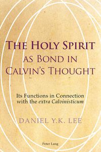 Cover image for The Holy Spirit as Bond in Calvin's Thought: Its Functions in Connection with the  extra Calvinisticum
