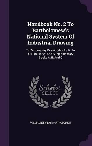Cover image for Handbook No. 2 to Bartholomew's National System of Industrial Drawing: To Accompany Drawing-Books V. to XIII. Inclusive, and Supplementary Books A, B, and C