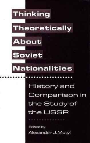 Cover image for Thinking Theoretically About Soviet Nationalities: History and Comparison in the Study of the USSR