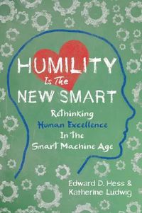 Cover image for Humility Is the New Smart: Rethinking Human Excellence in the Smart Machine Age