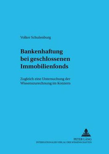 Bankenhaftung Bei Geschlossenen Immobilienfonds: Zugleich Eine Untersuchung Der Wissenszurechnung Im Konzern