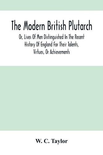 Cover image for The Modern British Plutarch: Or, Lives Of Men Distinguished In The Recent History Of England For Their Talents, Virtues, Or Achievements