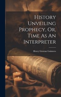 Cover image for History Unveiling Prophecy, Or, Time As An Interpreter