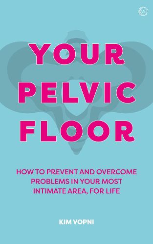 Your Pelvic Floor: A Practical Guide to Solving Your Most Intimate Problems