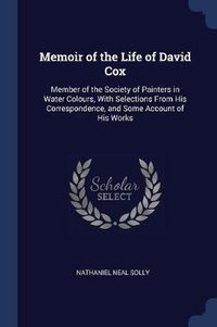 Cover image for Memoir of the Life of David Cox: Member of the Society of Painters in Water Colours, with Selections from His Correspondence, and Some Account of His Works