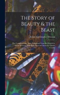 Cover image for The Story of Beauty & the Beast; the Complete Fairy Story Translated From the French by Ernest Dowson. With Four Plates in Colour by Charles Condor