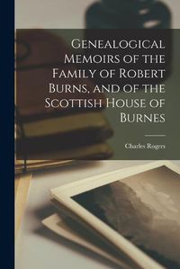 Cover image for Genealogical Memoirs of the Family of Robert Burns, and of the Scottish House of Burnes