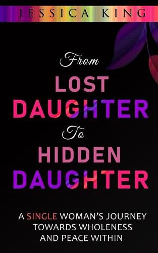 Cover image for From Lost Daughter to Hidden Daughter: A Single Woman's Journey Towards Wholeness and Peace Within