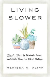 Cover image for Living Slower: Simple Ideas to Eliminate Excess and Make Time for What Matters