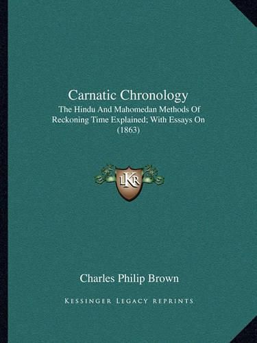 Carnatic Chronology: The Hindu and Mahomedan Methods of Reckoning Time Explained; With Essays on (1863)