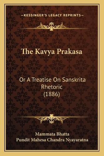 Cover image for The Kavya Prakasa the Kavya Prakasa: Or a Treatise on Sanskrita Rhetoric (1886) or a Treatise on Sanskrita Rhetoric (1886)