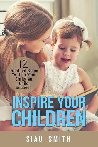 Cover image for Inspire Your Children: 12 Practical Steps To Help Your Christian Child Succeed