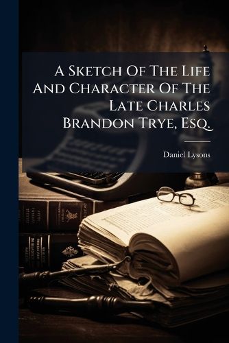 Cover image for A Sketch of the Life and Character of the Late Charles Brandon Trye, Esq. ...