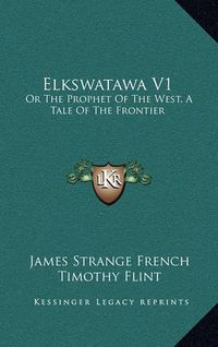 Cover image for Elkswatawa V1: Or the Prophet of the West, a Tale of the Frontier