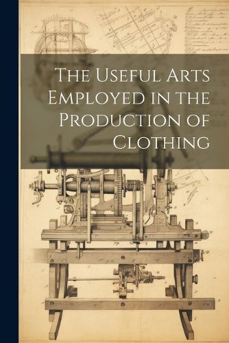 The Useful Arts Employed in the Production of Clothing