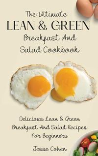 Cover image for The Ultimate Lean & Green Breakfast And Salad Cookbook: Delicious Lean & Green Breakfast And Salad Recipes For Beginners