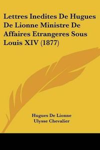 Cover image for Lettres Inedites de Hugues de Lionne Ministre de Affaires Etrangeres Sous Louis XIV (1877)