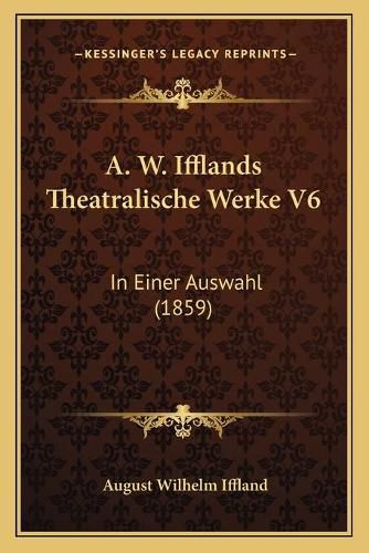 A. W. Ifflands Theatralische Werke V6: In Einer Auswahl (1859)