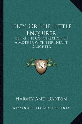 Cover image for Lucy, or the Little Enquirer: Being the Conversation of a Mother with Her Infant Daughter