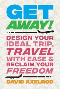 Cover image for Get Away!: Design Your Ideal Trip, Travel with Ease, and Reclaim Your Freedom