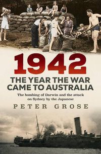 Cover image for 1942: the year the war came to Australia: The bombing of Darwin and the attack on Sydney by the Japanese