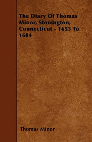 Cover image for The Diary Of Thomas Minor, Stonington, Connecticut - 1653 To 1684