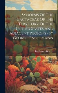 Cover image for Synopsis Of The Cactaceae Of The Territory Of The United States And Adjacent Regions /by George Engelmann