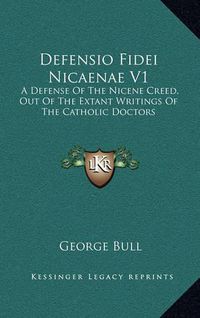 Cover image for Defensio Fidei Nicaenae V1: A Defense of the Nicene Creed, Out of the Extant Writings of the Catholic Doctors