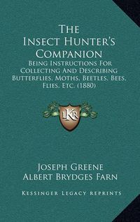 Cover image for The Insect Hunter's Companion: Being Instructions for Collecting and Describing Butterflies, Moths, Beetles, Bees, Flies, Etc. (1880)