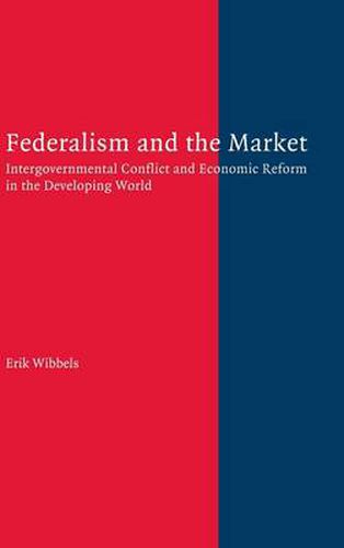 Cover image for Federalism and the Market: Intergovernmental Conflict and Economic Reform in the Developing World