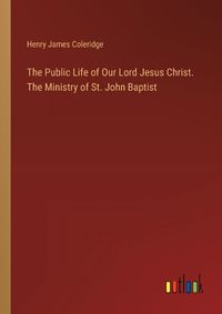 Cover image for The Public Life of Our Lord Jesus Christ. The Ministry of St. John Baptist